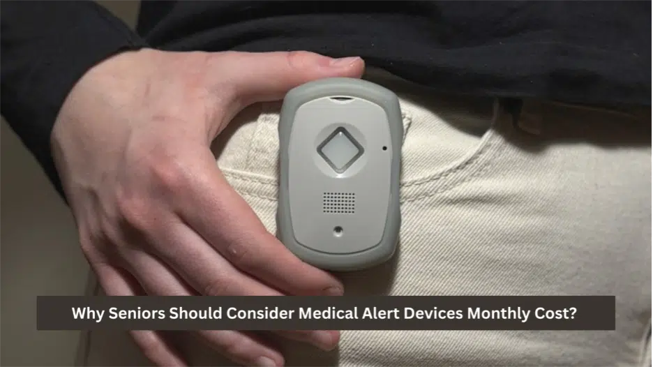 Why Seniors Should Consider Medical Alert Devices Monthly Cost?